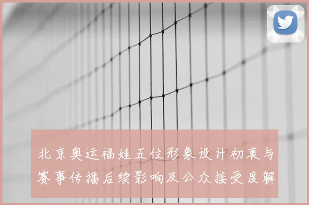 北京奥运福娃五位形象设计初衷与赛事传播后续影响及公众接受度解读