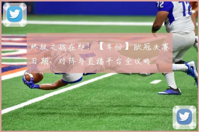终极之战在即！【年份】欧冠决赛日期、对阵与直播平台全攻略