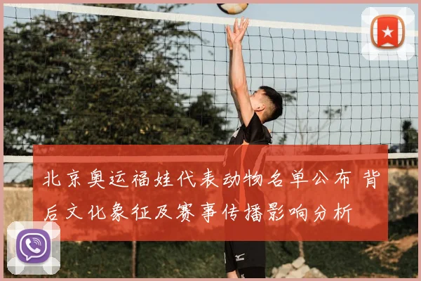 北京奥运福娃代表动物名单公布 背后文化象征及赛事传播影响分析