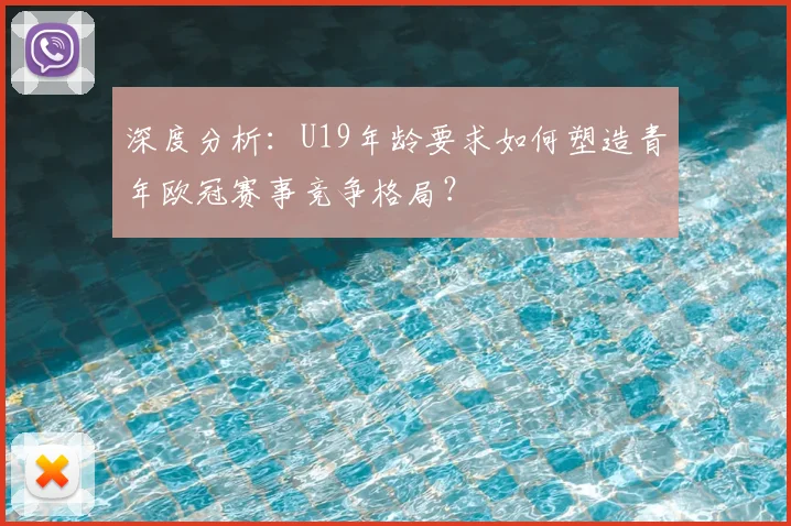 深度分析：U19年龄要求如何塑造青年欧冠赛事竞争格局？
