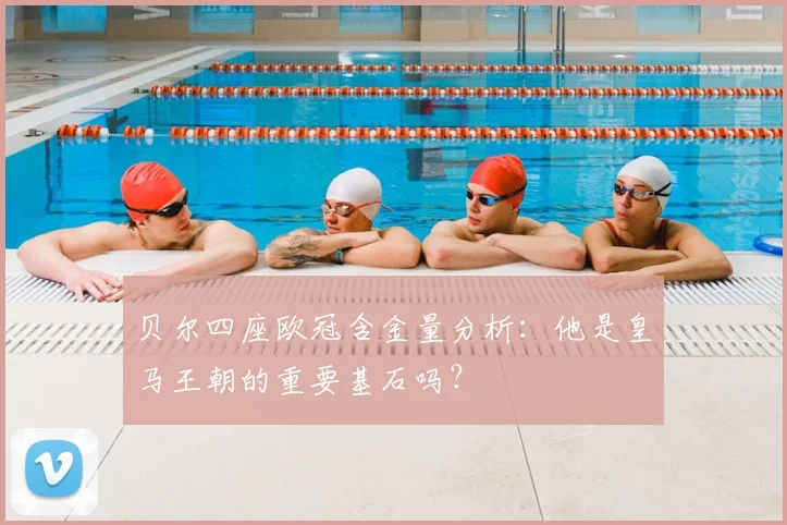 贝尔四座欧冠含金量分析：他是皇马王朝的重要基石吗？