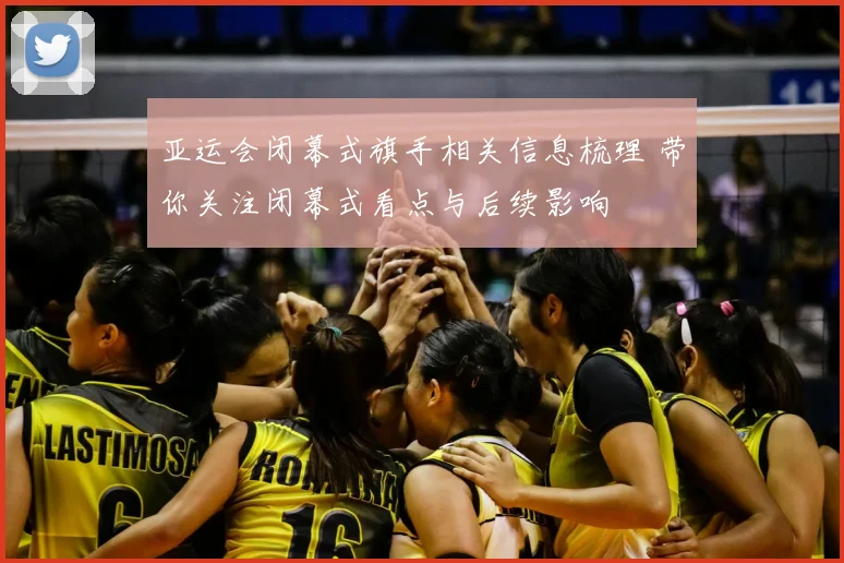 亚运会闭幕式旗手相关信息梳理 带你关注闭幕式看点与后续影响