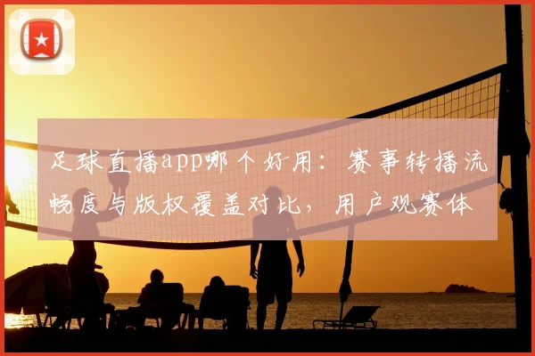 足球直播app哪个好用：赛事转播流畅度与版权覆盖对比，用户观赛体验影响解析