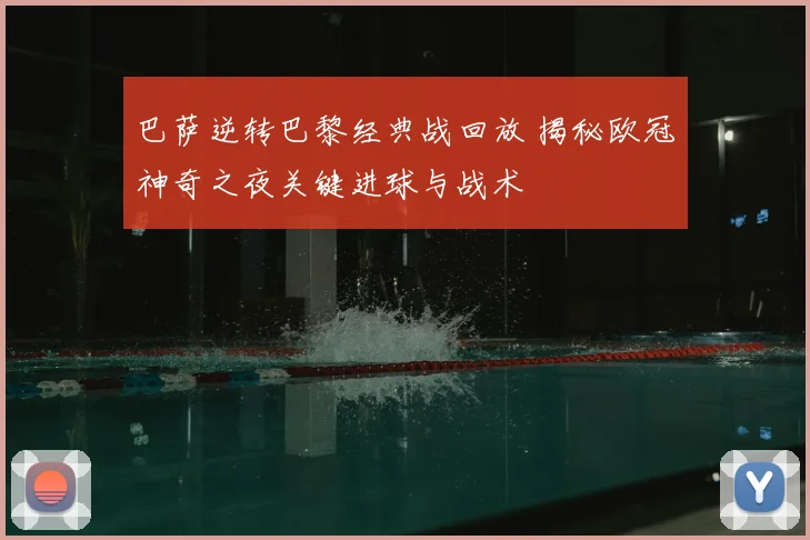 巴萨逆转巴黎经典战回放 揭秘欧冠神奇之夜关键进球与战术