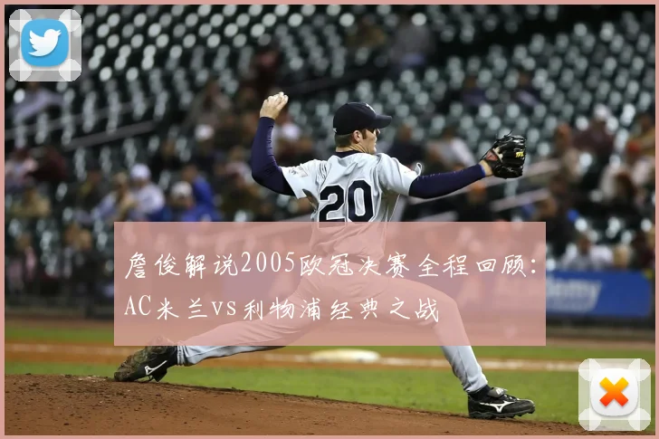 詹俊解说2005欧冠决赛全程回顾：AC米兰vs利物浦经典之战