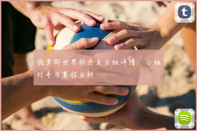 俄罗斯世界杯丹麦分组详情：小组对手与赛程分析