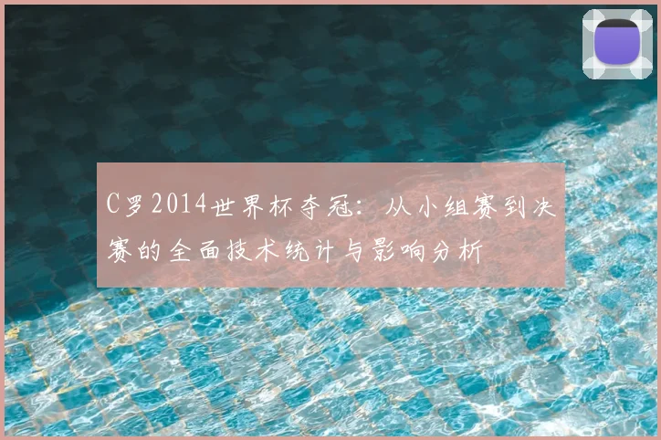 C罗2014世界杯夺冠：从小组赛到决赛的全面技术统计与影响分析