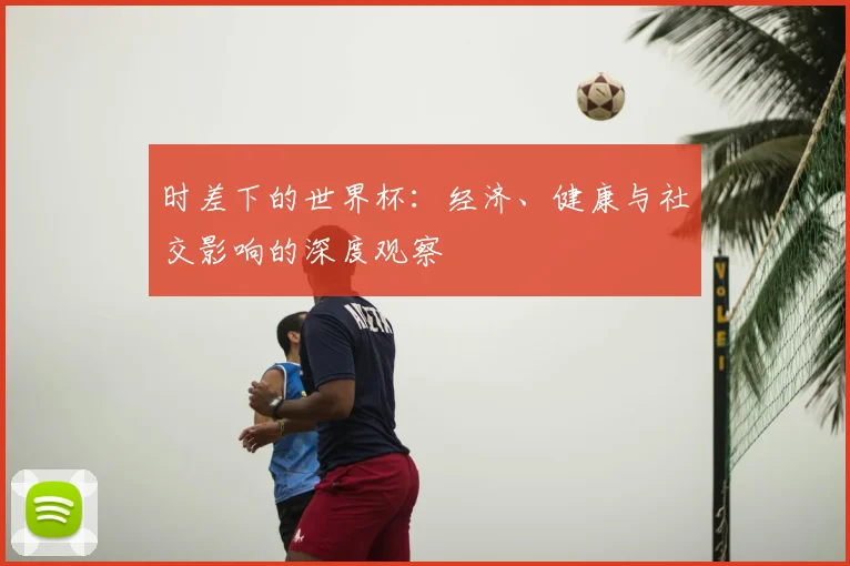时差下的世界杯：经济、健康与社交影响的深度观察