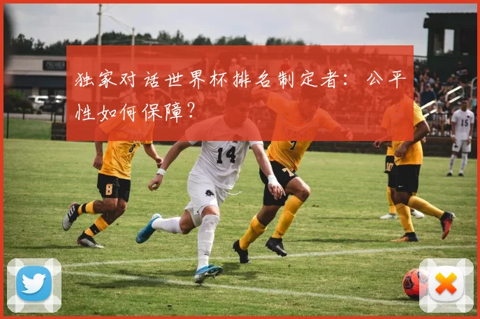独家对话世界杯排名制定者:公平性如何保障?