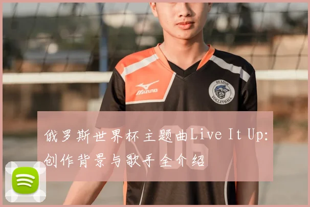俄罗斯世界杯主题曲Live It Up：创作背景与歌手全介绍