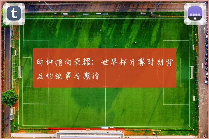 时钟指向荣耀：世界杯开赛时刻背后的故事与期待