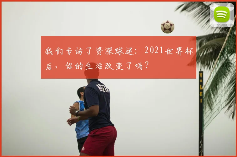 我们专访了资深球迷:2021世界杯后,你的生活改变了吗?