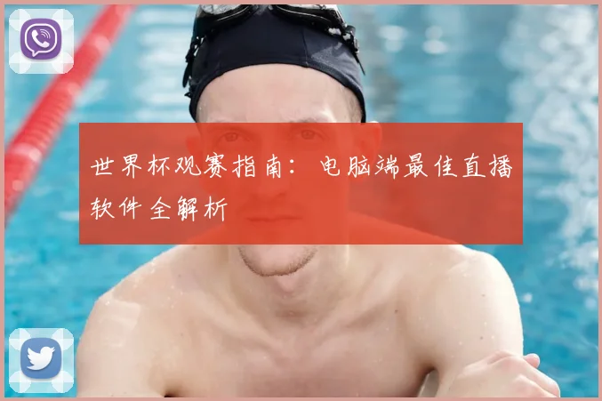 世界杯观赛指南：电脑端最佳直播软件全解析